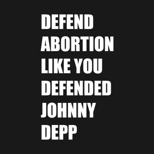 Defend Abortion Like you Defended Johnny Depp T-Shirt