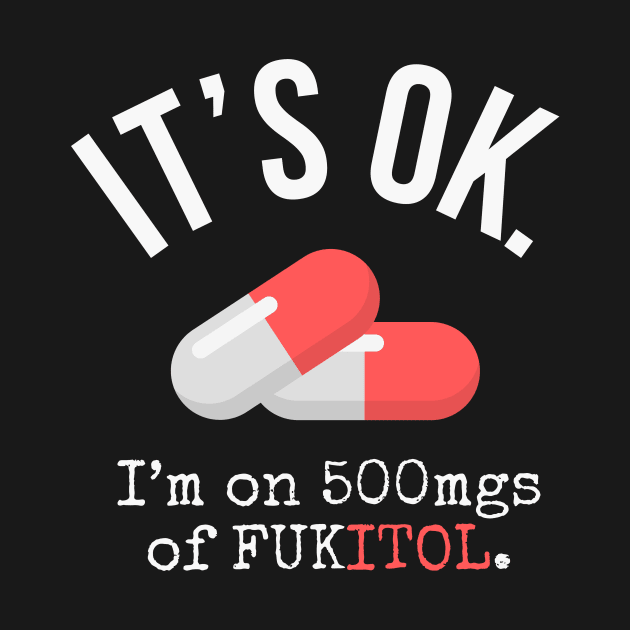 It's Ok I'm on 500 mg of Fukitol - Funny Sarcastic gift by Ivanapcm