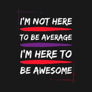 i am not here to be average i am here to be awesome T-Shirt