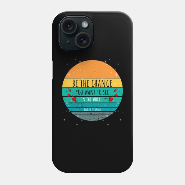 Be The Change You Want To See In The World - Live, Love, Laugh Phone Case by ArleDesign