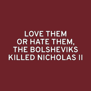 Love Them Or Hate Them, The Bolsheviks Killed Nicholas II T-Shirt