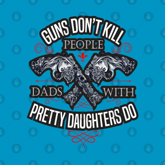 Guns Don't Kill People Dads With Pretty Daughters Do by SAM DLS