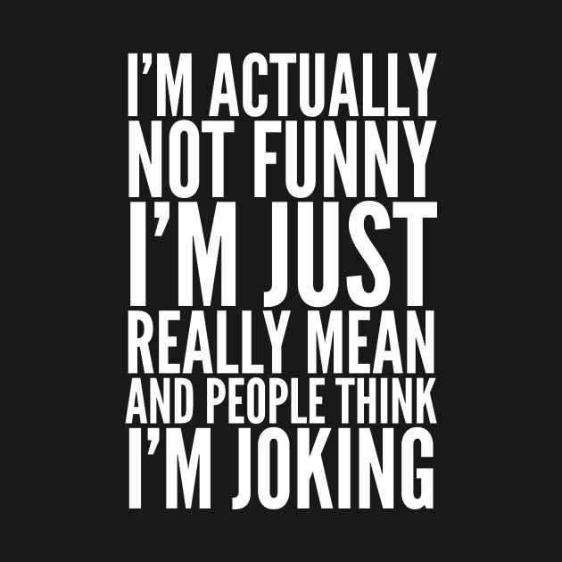 I'M ACTUALLY NOT FUNNY I'M JUST REALLY MEAN AND PEOPLE THINK I'M JOKING by CreativeAngel