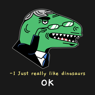 I just really like dinosaurs ok T-Shirt