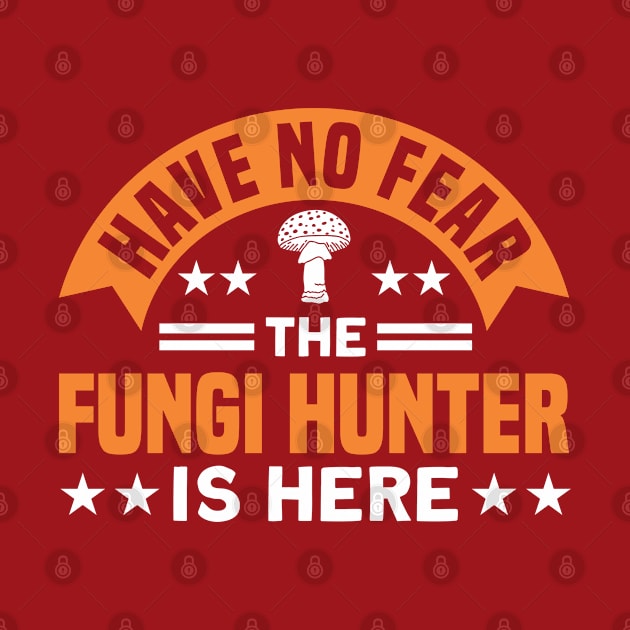 The Fungi Hunter Is Here Mushroom Fungi Hunter by Toeffishirts