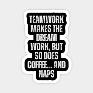 Teamwork makes the dream work, but so does coffee... and naps Magnet