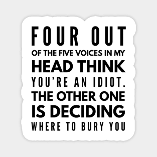 Four Out Of The Five Voices In My Head Think You're An Idiot The Other One Is Deciding Where To Bury You - Funny Sayings Magnet