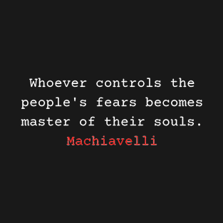 Whoever controls the people's fears becomes master of their souls - Niccolo Machiavelli T-Shirt