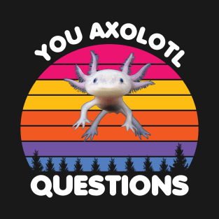 You axolotl questions, Axolotl lovers T-Shirt