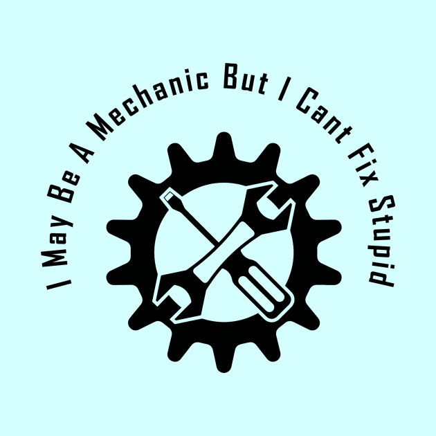 I May Be A Mechanic But I Cant Fix Stupid, Funny gift for mechanic by For_Us