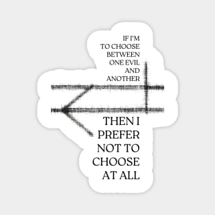 If I'm to choose between one evil and another, then I prefer not to choose at all - Fantasy Magnet