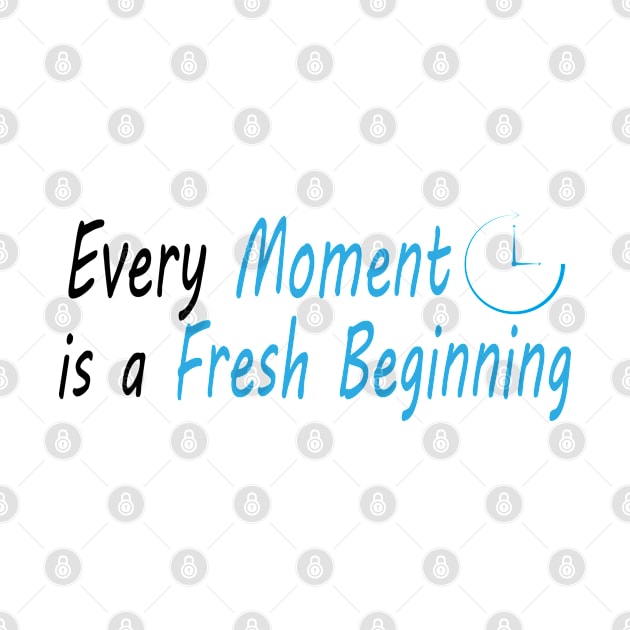 Every Moment is a Fresh Beginning by Fentazia Design