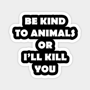 BE KIND TO ANIMALS OR ILL KILL YOU Magnet