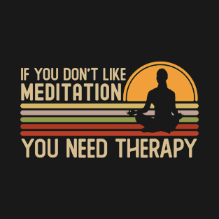 If You Don't Like Meditation You Need Therapy T-Shirt
