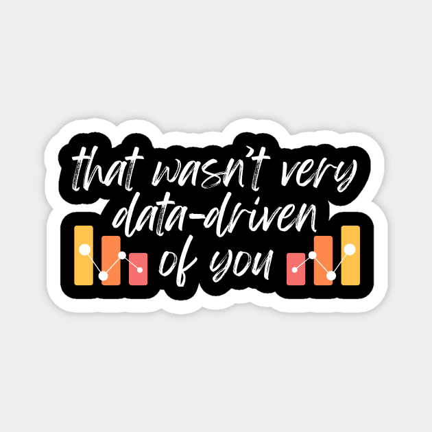 That wasn't very data-driven of you Data Analyst Magnet by The WYLD Tribe