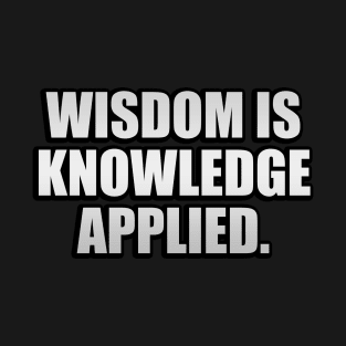 Wisdom is knowledge applied T-Shirt