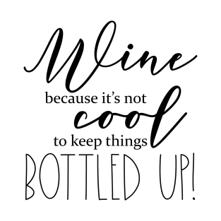 Wine..Because it's not cool to keep things bottled up! T-Shirt