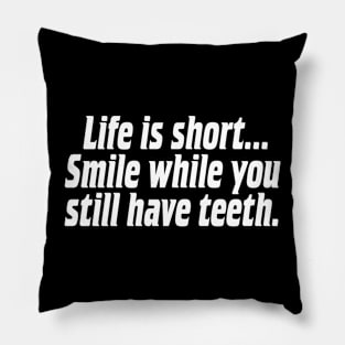 Life is short, smile while you still have teeth. Pillow