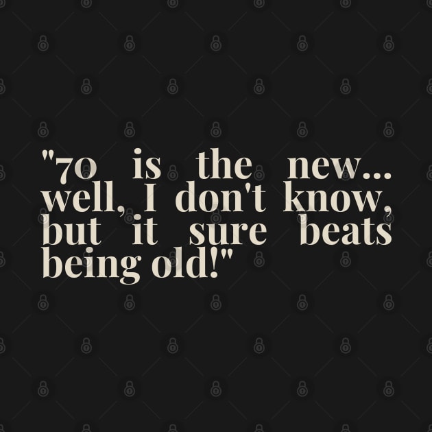 "70 is the new... well, I don't know, but it sure beats being old!" - Funny 70th birthday quote by InspiraPrints