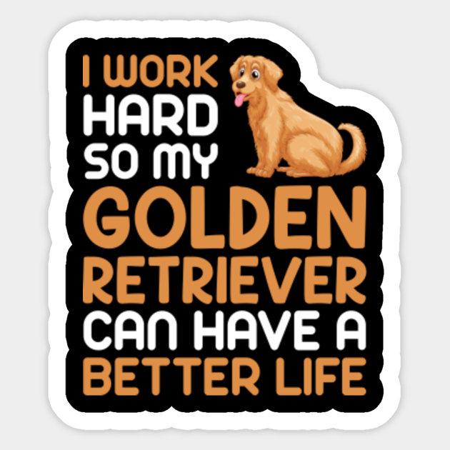 I Work Hard So My Golden Retriever Can Have A Better Life Golden Retriever Sticker Teepublic