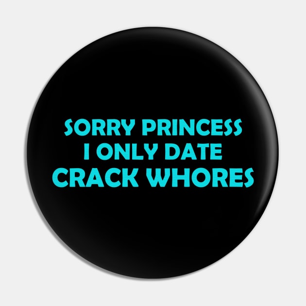 Sorry Princess I Only Date Crack Whores Funny Gift Pin by Dianeursusla Clothes