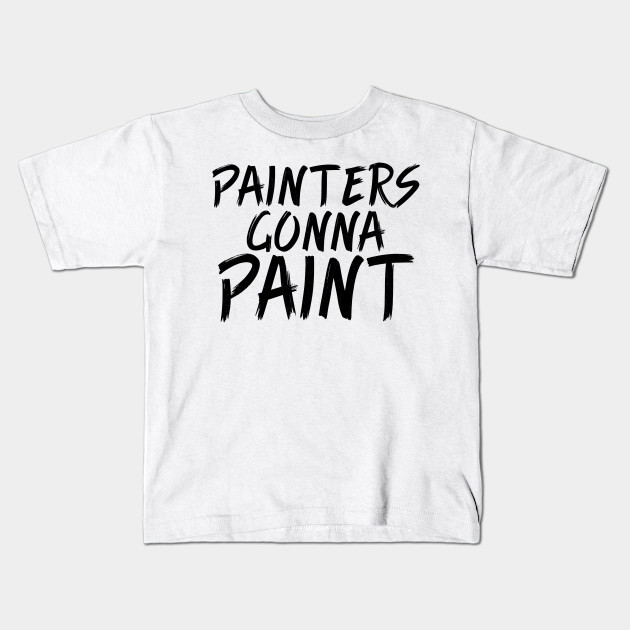 Painters Gonna Paint Quotes Funny Kids T Shirt Teepublic