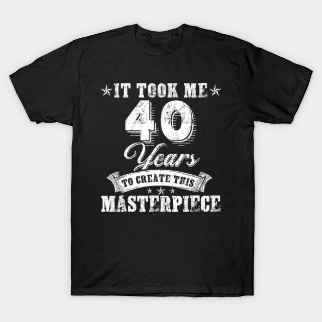 It Took Masterpiece Years Ladies tshirt Funny 40th Birthday TEE Idea New Gift