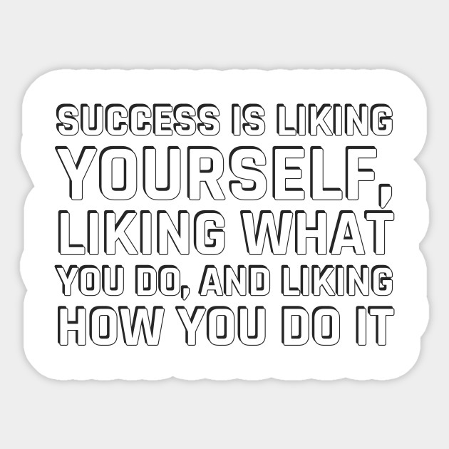 Success Is Liking Yourself Liking What You Do And Liking How You Do It Maya Angelou Quote Success Quote Sticker Teepublic