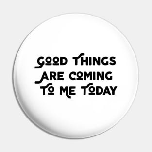 Good Things Are Coming To Me Today Pin