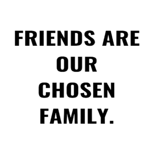 Friends Are Our Chosen Family T-Shirt