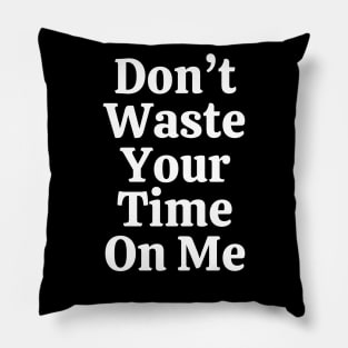 Don't Waste Your Time On Me Pillow