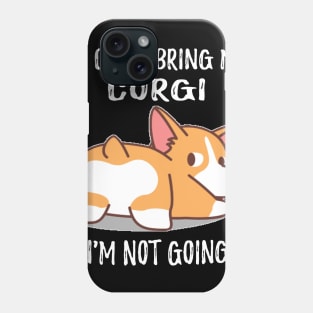 If I Can't Bring My Corgi I'm Not Going (130) Phone Case