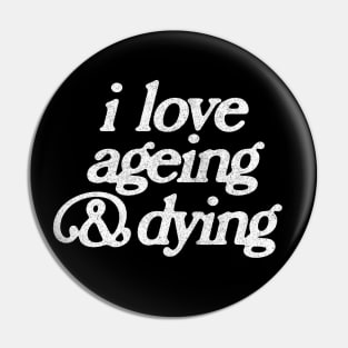 I Love Ageing And Dying  / Faded Vintage Look Print Pin