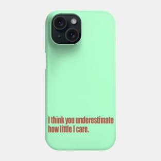 I think you underestimate how little I care Phone Case