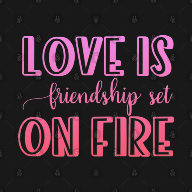 Disover Love is friendship set on fire - Love Is Friendship - T-Shirt