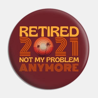 Retired 2021 Not My Problem Anymore Pin