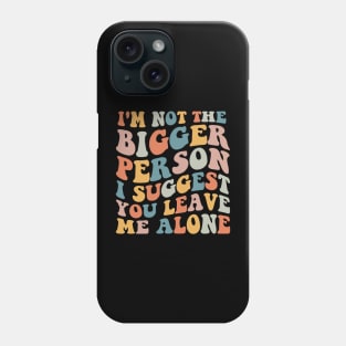 I'm Not The Bigger Person You Better Leave Me Alone Phone Case