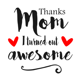 Thanks Mom I Turned Out Awesome - mom gift ideas T-Shirt
