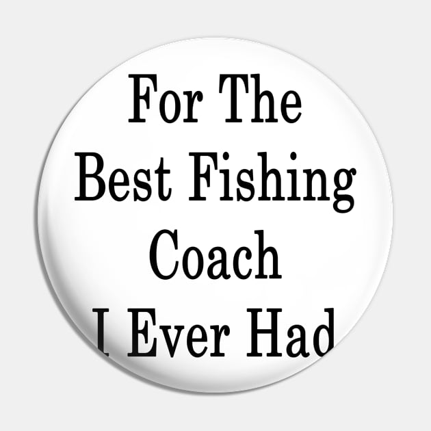 For The Best Fishing Coach I Ever Had Pin by supernova23