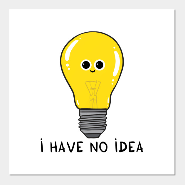 I Have No Idea Smart Posters And Art Prints Teepublic