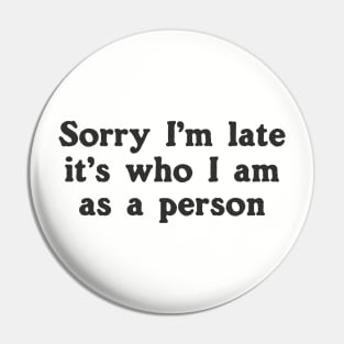 Sorry I'm Late It's Who I Am As A Person Pin