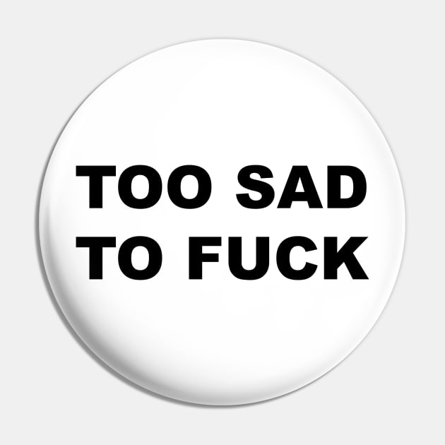 TOO SAD TO FUCK Pin by TheCosmicTradingPost