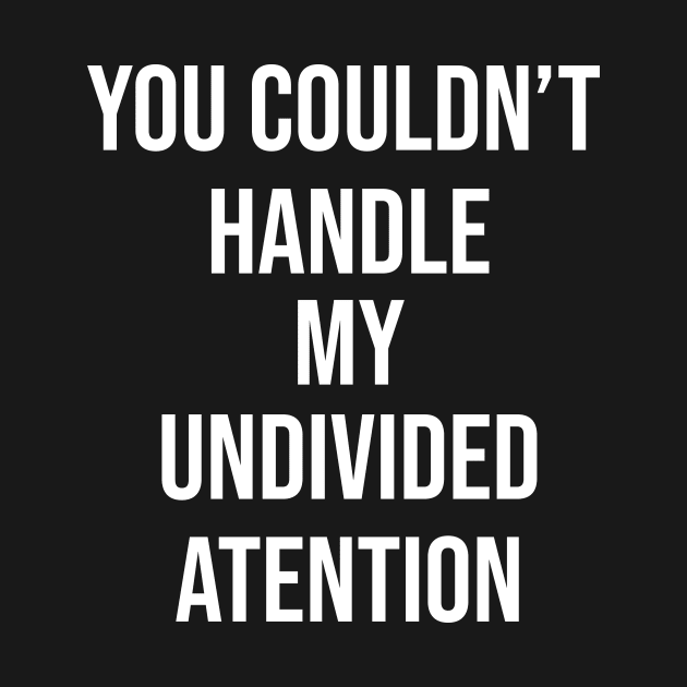 You Couldn't Handle My Undivided Attention by Great Bratton Apparel