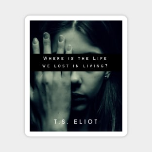 T.S. Eliot quote: Where is the Life we have lost in living? Magnet