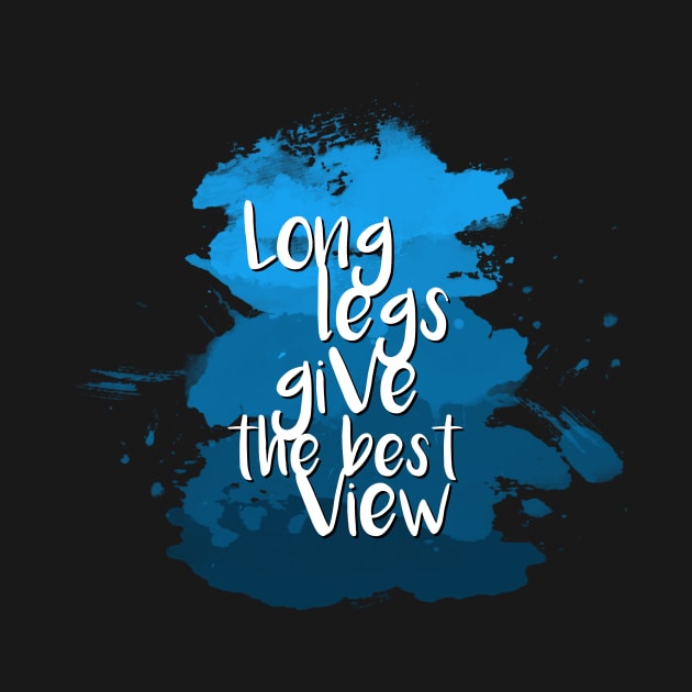 Long legs give the best view - Quote for tall people by InkLove