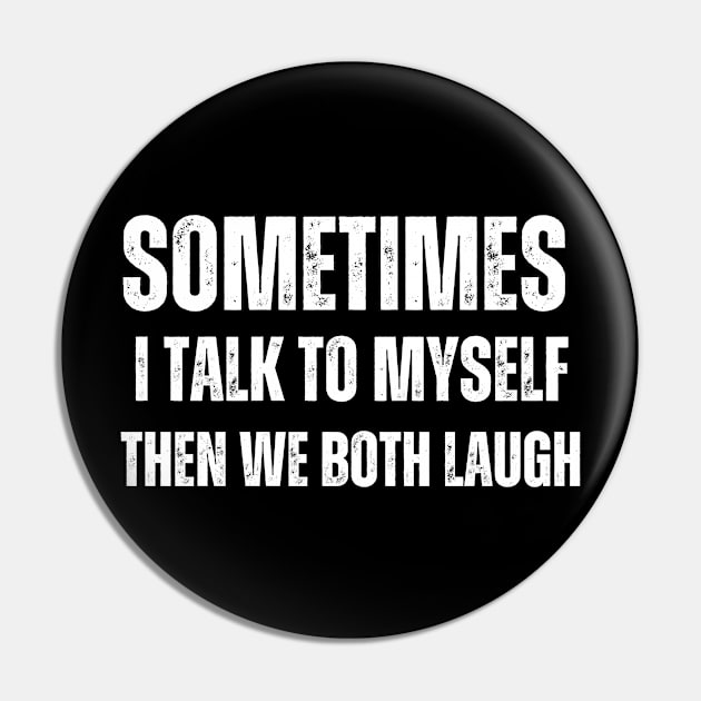 Sometimes I talk to Myself Then We Both Laugh Pin by Mary_Momerwids