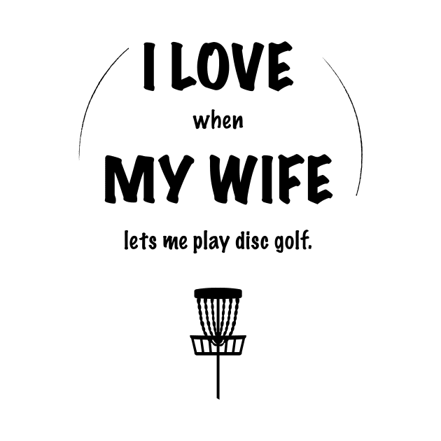 I LOVE when MY WIFE lets me play disc golf. by discgolfdesigns