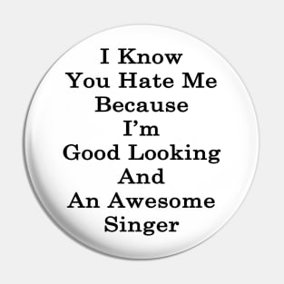 I Know You Hate Me Because I'm Good Looking And An Awesome Singer Pin