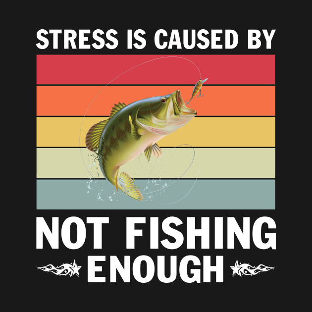 Fishing Stress Is Caused By Not Fishing Enough T-Shirt by peskybeater