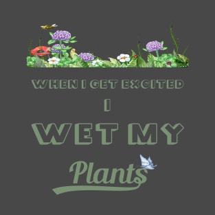 When I Get Excited I Wet My Plants T-Shirt